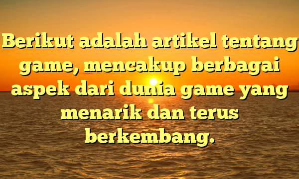 Berikut adalah artikel tentang game, mencakup berbagai aspek dari dunia game yang menarik dan terus berkembang.
