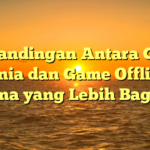 Perbandingan Antara Game Dunia dan Game Offline: Mana yang Lebih Bagus?