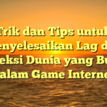 Trik dan Tips untuk Menyelesaikan Lag dan Koneksi Dunia yang Buruk dalam Game Internet