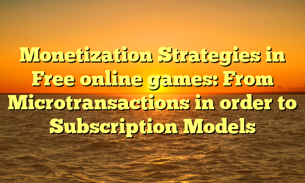 Monetization Strategies in Free online games: From Microtransactions in order to Subscription Models Monetization Strategies in Free online games: From Microtransactions in order to Subscription Models