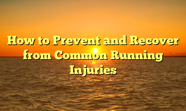 How to Prevent and Recover from Common Running Injuries