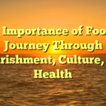 The Importance of Food: A Journey Through Nourishment, Culture, and Health